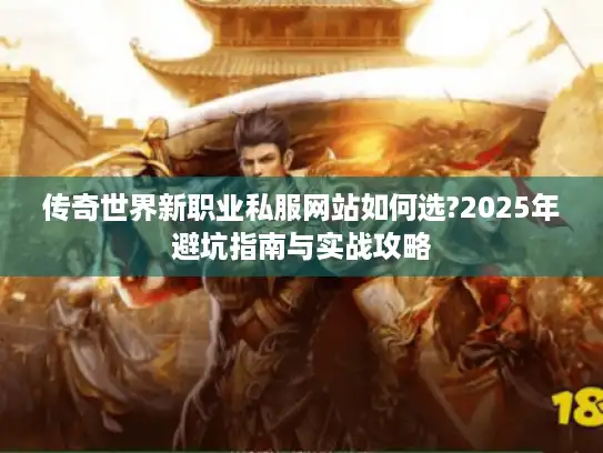 传奇世界新职业私服网站如何选?2025年避坑指南与实战攻略