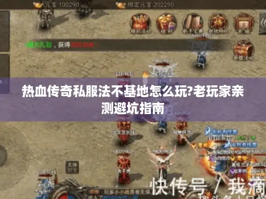 热血传奇私服法不基地怎么玩?老玩家亲测避坑指南