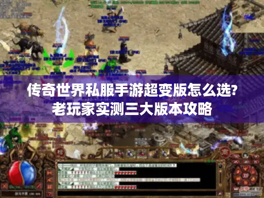 传奇世界私服手游超变版怎么选?老玩家实测三大版本攻略