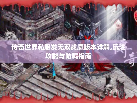传奇世界私服发无双战魔版本详解,玩法攻略与防骗指南