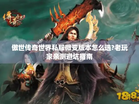 傲世传奇世界私服微变版本怎么选?老玩家亲测避坑指南