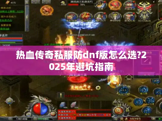 热血传奇私服防dnf版怎么选?2025年避坑指南