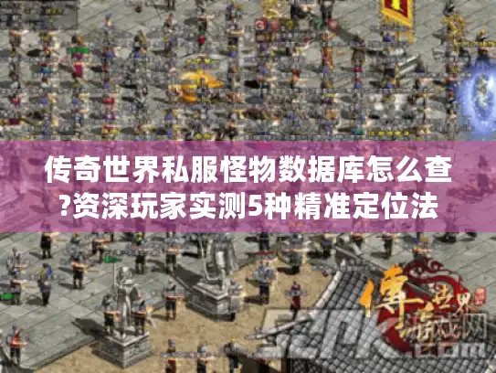 传奇世界私服怪物数据库怎么查?资深玩家实测5种精准定位法 传奇世界私服怪物数据库怎么查?资深玩家实测5种精准定位法