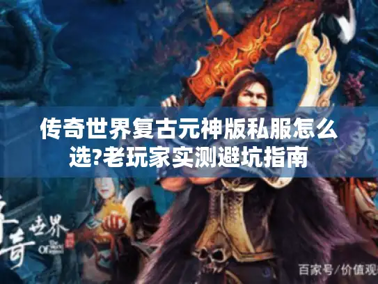 传奇世界复古元神版私服怎么选?老玩家实测避坑指南