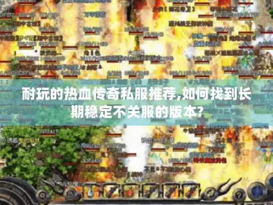 耐玩的热血传奇私服推荐,如何找到长期稳定不关服的版本?