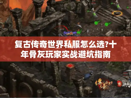 复古传奇世界私服怎么选?十年骨灰玩家实战避坑指南