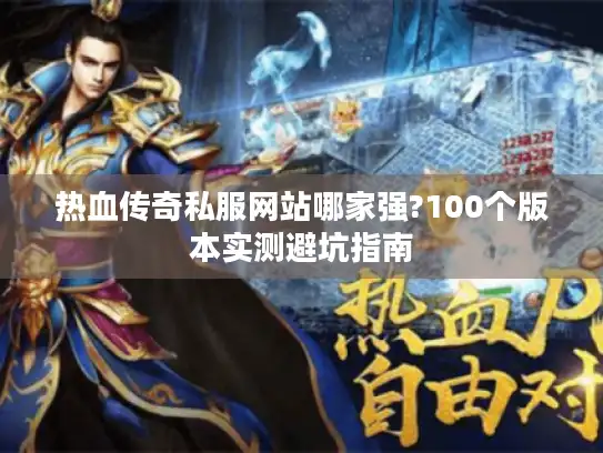 热血传奇私服网站哪家强?100个版本实测避坑指南