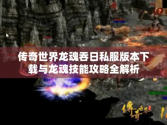传奇世界龙魂吞日私服版本下载与龙魂技能攻略全解析