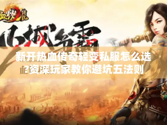 新开热血传奇轻变私服怎么选?资深玩家教你避坑五法则