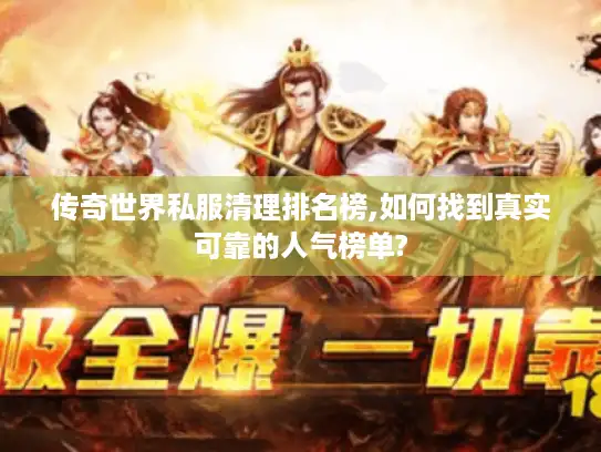 传奇世界私服清理排名榜,如何找到真实可靠的人气榜单? 传奇世界私服清理排名榜,如何找到真实可靠的人气榜单?