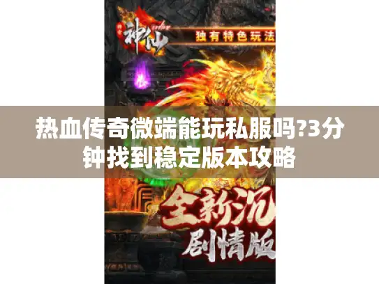 热血传奇微端能玩私服吗?3分钟找到稳定版本攻略