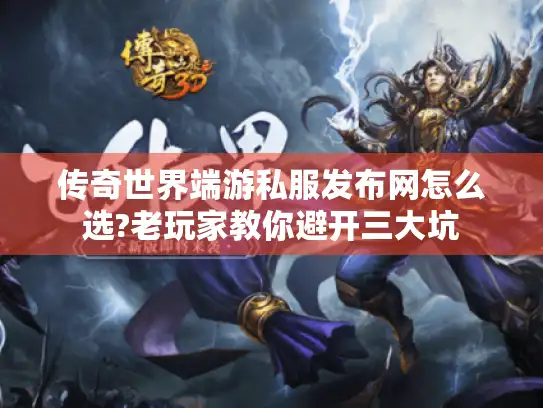 传奇世界端游私服发布网怎么选?老玩家教你避开三大坑