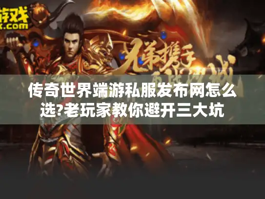 传奇世界端游私服发布网怎么选?老玩家教你避开三大坑