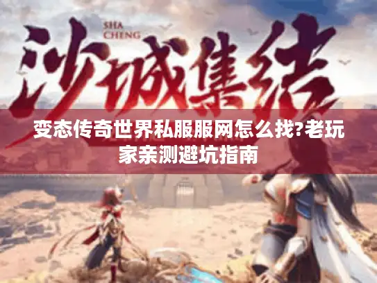 变态传奇世界私服服网怎么找?老玩家亲测避坑指南