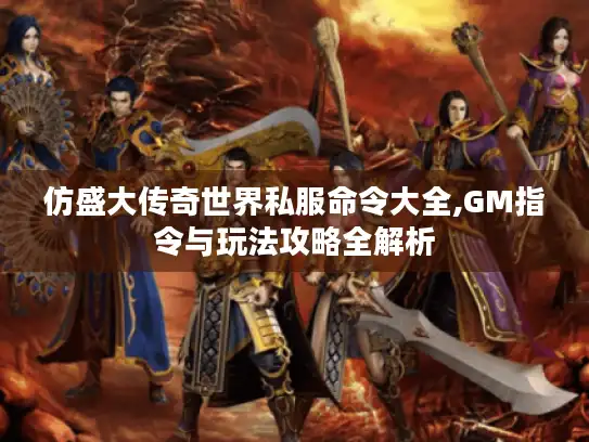 仿盛大传奇世界私服命令大全,GM指令与玩法攻略全解析