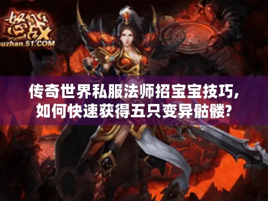 传奇世界私服法师招宝宝技巧,如何快速获得五只变异骷髅? 传奇世界私服法师招宝宝技巧,如何快速获得五只变异骷髅?