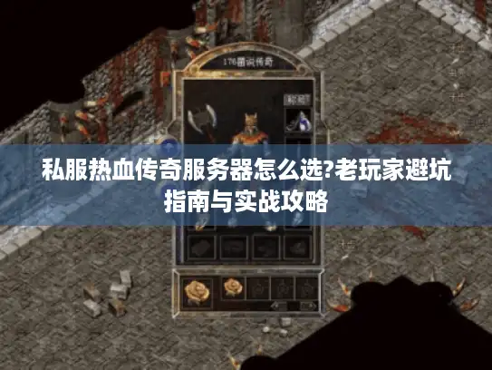 私服热血传奇服务器怎么选?老玩家避坑指南与实战攻略 私服热血传奇服务器怎么选?老玩家避坑指南与实战攻略