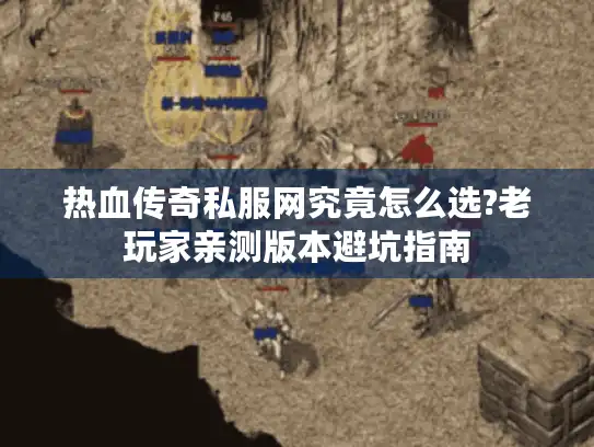 热血传奇私服网究竟怎么选?老玩家亲测版本避坑指南 热血传奇私服网究竟怎么选?老玩家亲测版本避坑指南