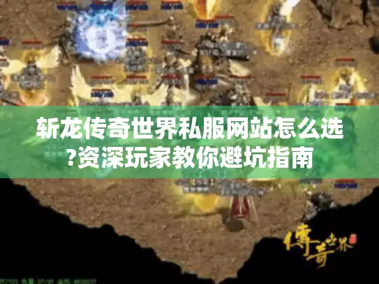 斩龙传奇世界私服网站怎么选?资深玩家教你避坑指南 斩龙传奇世界私服网站怎么选?资深玩家教你避坑指南