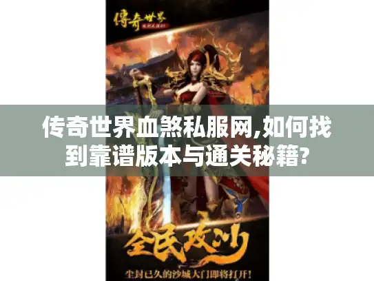 传奇世界血煞私服网,如何找到靠谱版本与通关秘籍? 传奇世界血煞私服网,如何找到靠谱版本与通关秘籍?