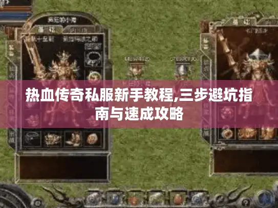 热血传奇私服新手教程,三步避坑指南与速成攻略