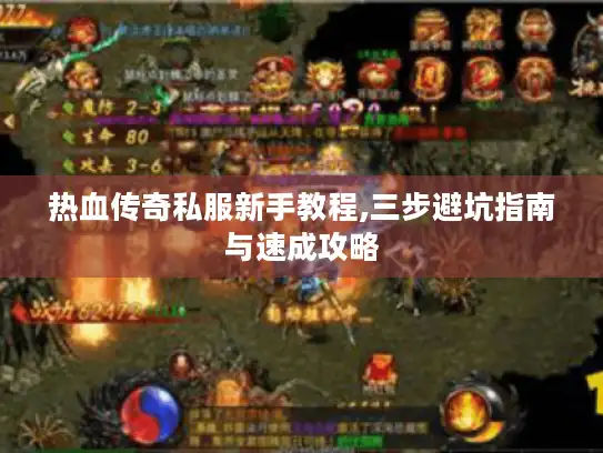 热血传奇私服新手教程,三步避坑指南与速成攻略