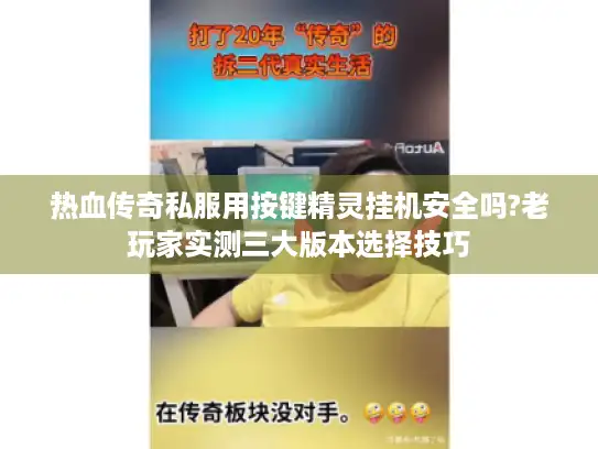 热血传奇私服用按键精灵挂机安全吗?老玩家实测三大版本选择技巧