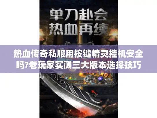 热血传奇私服用按键精灵挂机安全吗?老玩家实测三大版本选择技巧