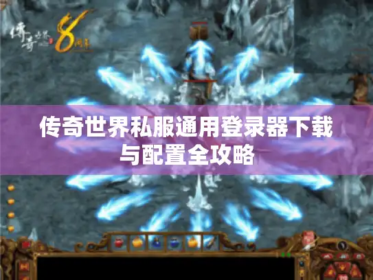 传奇世界私服通用登录器下载与配置全攻略