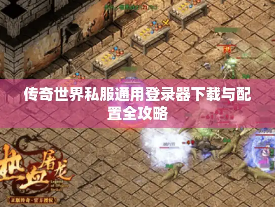 传奇世界私服通用登录器下载与配置全攻略