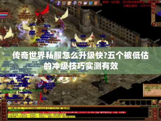 传奇世界私服怎么升级快?五个被低估的冲级技巧实测有效 传奇世界私服怎么升级快?五个被低估的冲级技巧实测有效
