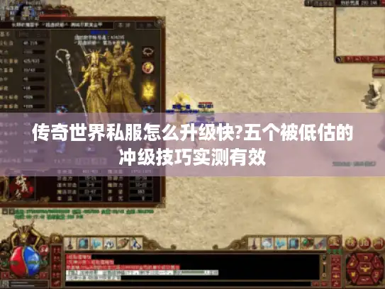 传奇世界私服怎么升级快?五个被低估的冲级技巧实测有效 传奇世界私服怎么升级快?五个被低估的冲级技巧实测有效