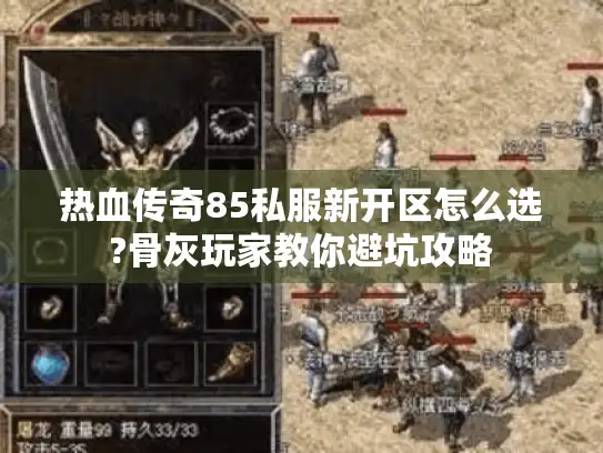 热血传奇85私服新开区怎么选?骨灰玩家教你避坑攻略 热血传奇85私服新开区怎么选?骨灰玩家教你避坑攻略