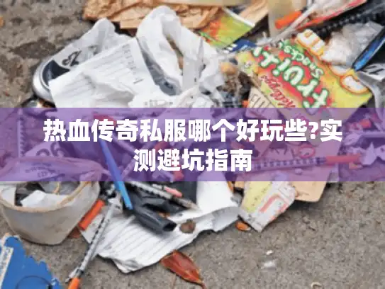 热血传奇私服哪个好玩些?实测避坑指南