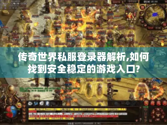 传奇世界私服登录器解析,如何找到安全稳定的游戏入口?