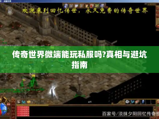 传奇世界微端能玩私服吗?真相与避坑指南