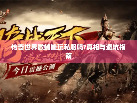 传奇世界微端能玩私服吗?真相与避坑指南