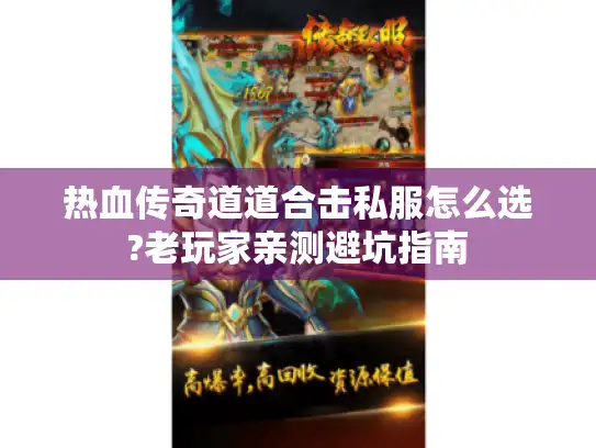 热血传奇道道合击私服怎么选?老玩家亲测避坑指南