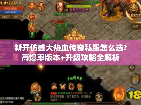 新开仿盛大热血传奇私服怎么选?高爆率版本+升级攻略全解析