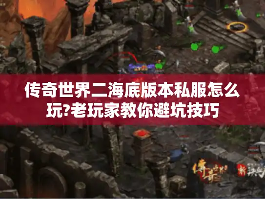 传奇世界二海底版本私服怎么玩?老玩家教你避坑技巧