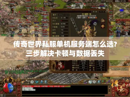 传奇世界私服单机服务端怎么选?三步解决卡顿与数据丢失