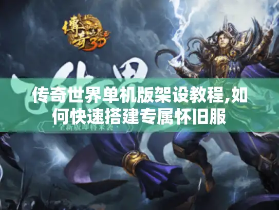 传奇世界单机版架设教程,如何快速搭建专属怀旧服