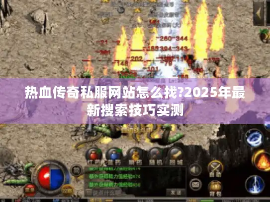 热血传奇私服网站怎么找?2025年最新搜索技巧实测
