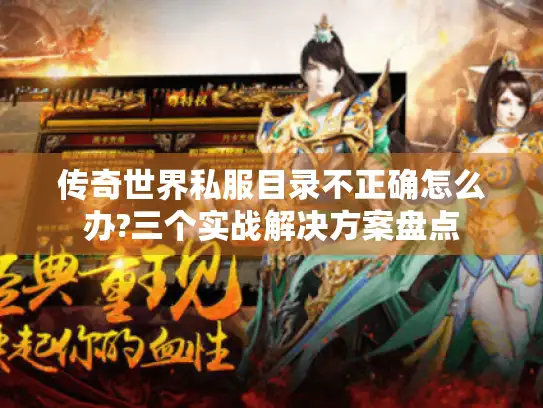 传奇世界私服目录不正确怎么办?三个实战解决方案盘点