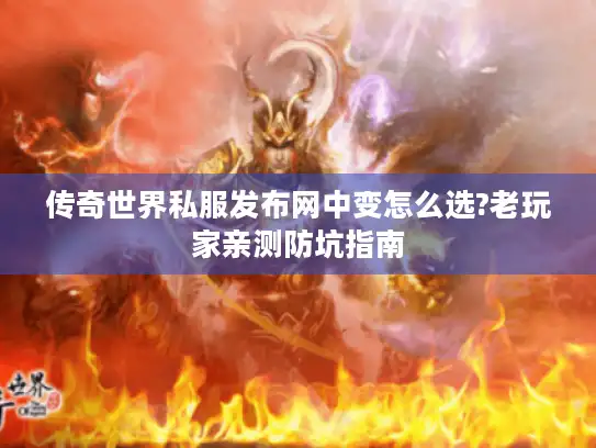传奇世界私服发布网中变怎么选?老玩家亲测防坑指南