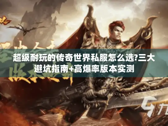 超级耐玩的传奇世界私服怎么选?三大避坑指南+高爆率版本实测 超级耐玩的传奇世界私服怎么选?三大避坑指南+高爆率版本实测