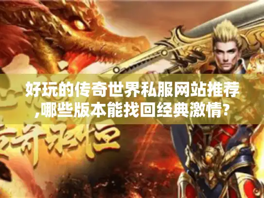 好玩的传奇世界私服网站推荐,哪些版本能找回经典激情?