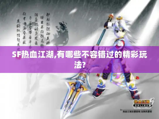 SF热血江湖,有哪些不容错过的精彩玩法?