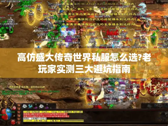 高仿盛大传奇世界私服怎么选?老玩家实测三大避坑指南