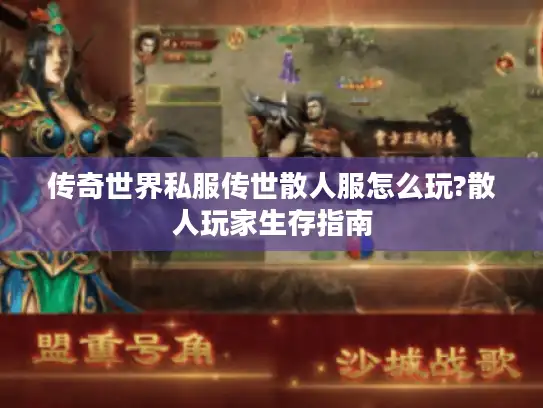 传奇世界私服传世散人服怎么玩?散人玩家生存指南